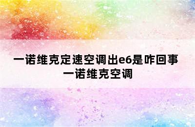 一诺维克定速空调出e6是咋回事 一诺维克空调